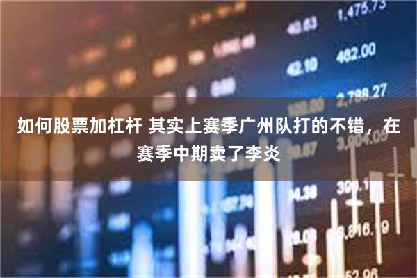 如何股票加杠杆 其实上赛季广州队打的不错，在赛季中期卖了李炎