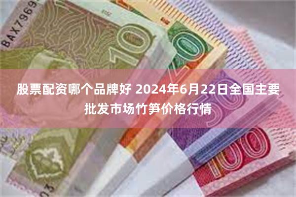 股票配资哪个品牌好 2024年6月22日全国主要批发市场竹笋价格行情