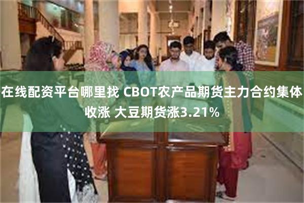 在线配资平台哪里找 CBOT农产品期货主力合约集体收涨 大豆期货涨3.21%