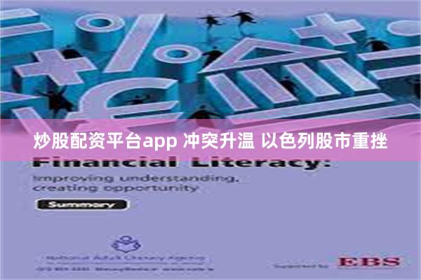 炒股配资平台app 冲突升温 以色列股市重挫