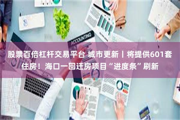 股票百倍杠杆交易平台 城市更新丨将提供601套住房！海口一回迁房项目“进度条”刷新