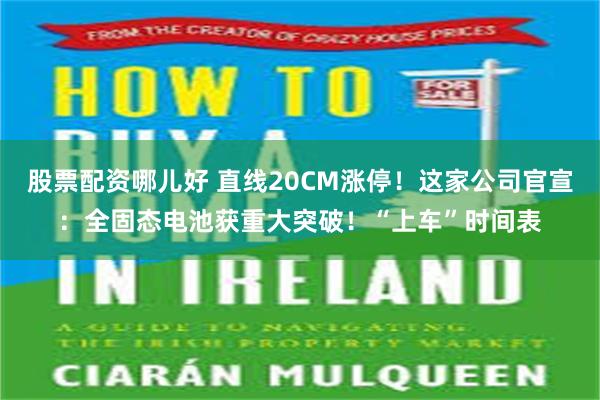 股票配资哪儿好 直线20CM涨停！这家公司官宣：全固态电池获重大突破！“上车”时间表